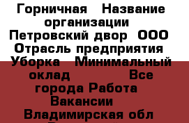 Горничная › Название организации ­ Петровский двор, ООО › Отрасль предприятия ­ Уборка › Минимальный оклад ­ 15 000 - Все города Работа » Вакансии   . Владимирская обл.,Радужный г.